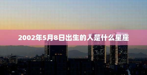 2002年5月8日出生的人是什么星座