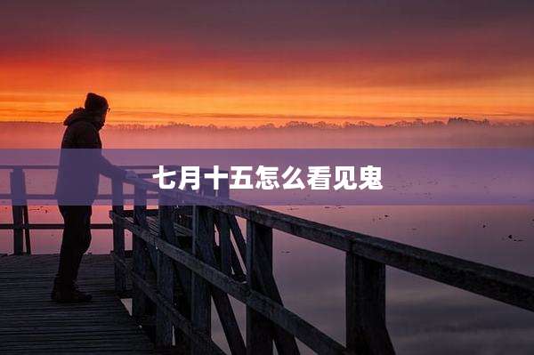 七月十五怎么看见鬼