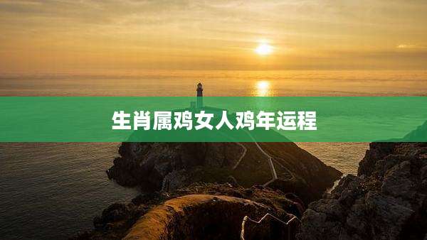 生肖属鸡女人鸡年运程