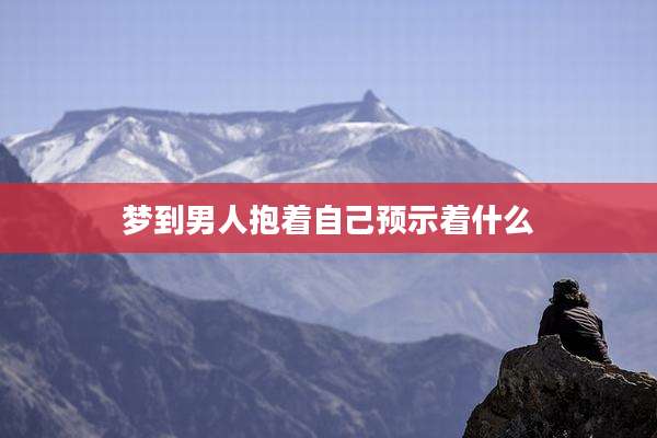 梦到男人抱着自己预示着什么