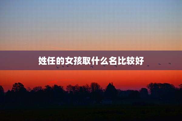 姓任的女孩取什么名比较好