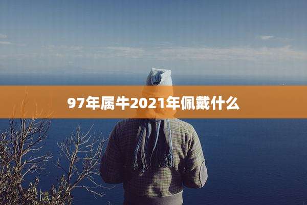 97年属牛2021年佩戴什么