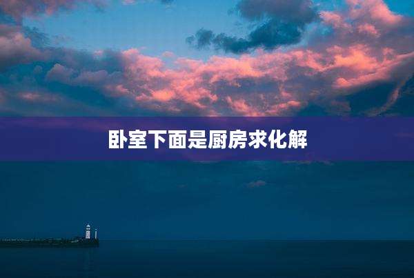 卧室下面是厨房求化解