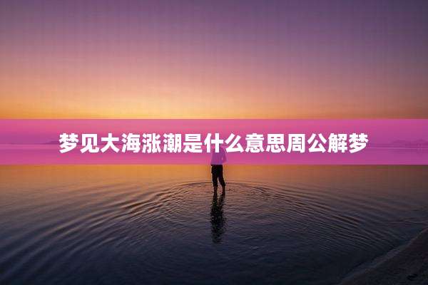 梦见大海涨潮是什么意思周公解梦