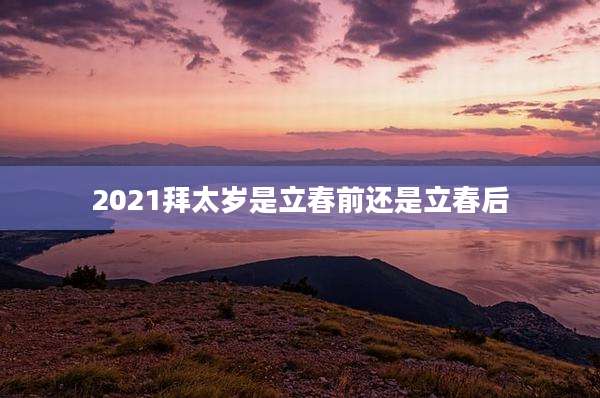 2021拜太岁是立春前还是立春后