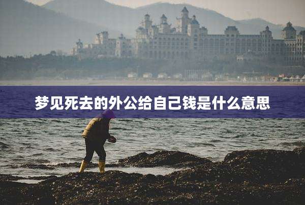 梦见死去的外公给自己钱是什么意思