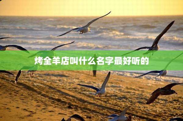 烤全羊店叫什么名字最好听的