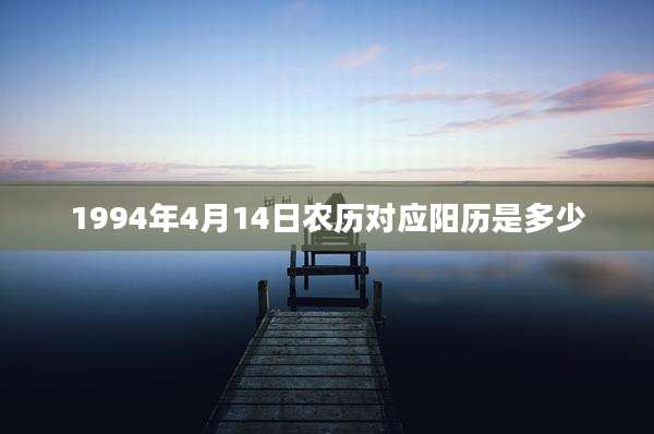 1994年4月14日农历对应阳历是多少