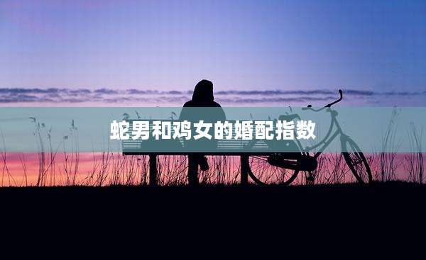 蛇男和鸡女的婚配指数