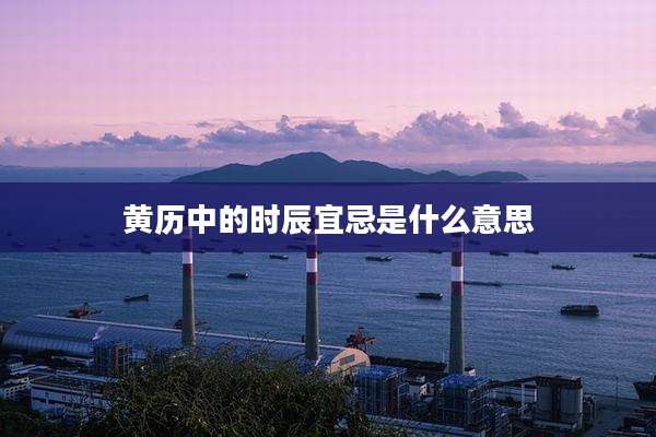 黄历中的时辰宜忌是什么意思