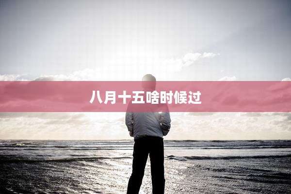 八月十五啥时候过
