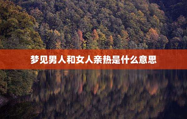 梦见男人和女人亲热是什么意思