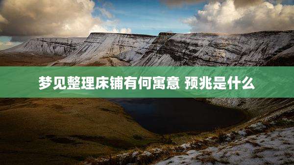 梦见整理床铺有何寓意 预兆是什么