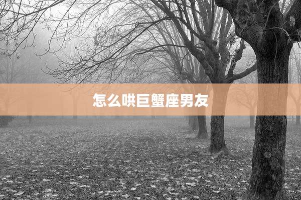 怎么哄巨蟹座男友