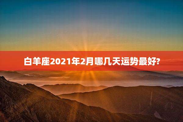 白羊座2021年2月哪几天运势最好?
