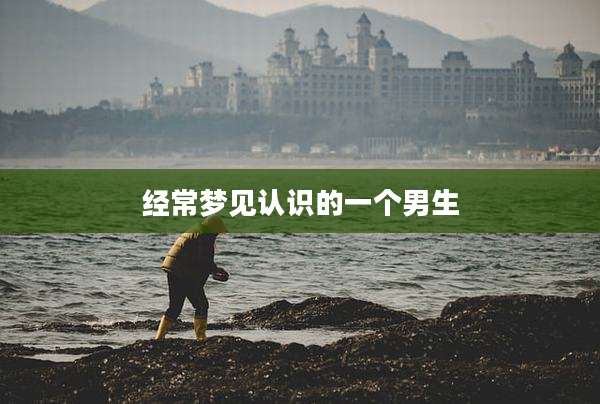 经常梦见认识的一个男生