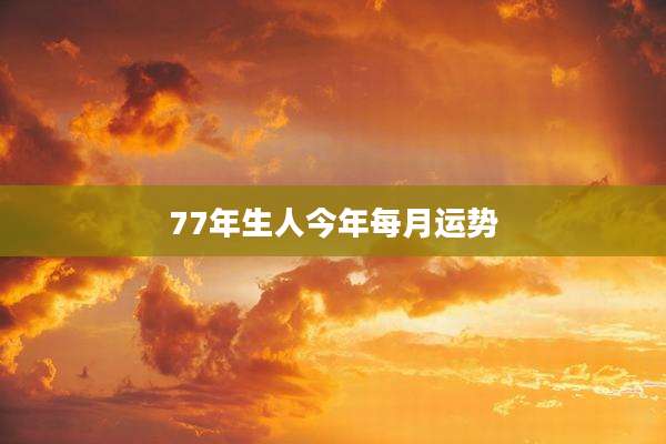 77年生人今年每月运势