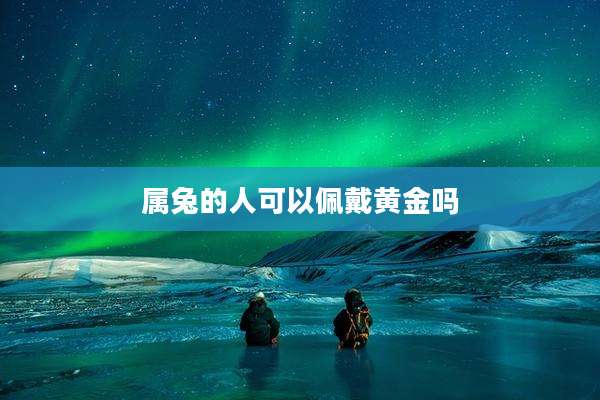 属兔的人可以佩戴黄金吗
