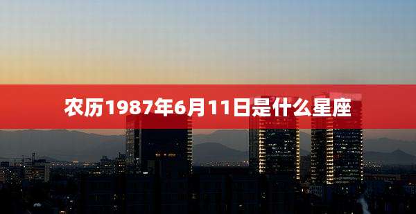 农历1987年6月11日是什么星座