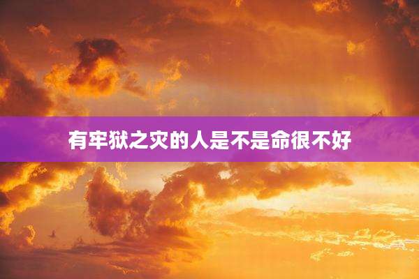 有牢狱之灾的人是不是命很不好