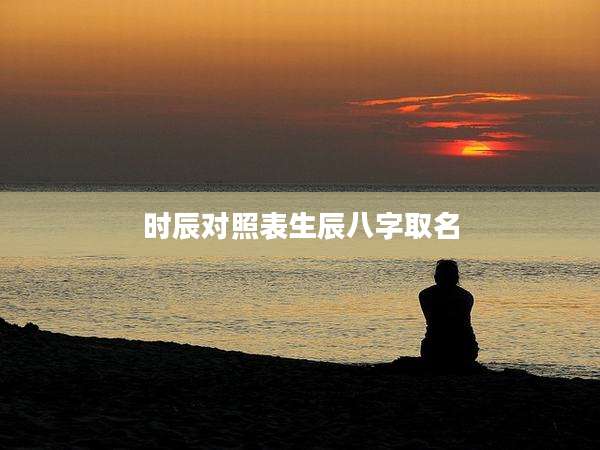 时辰对照表生辰八字取名