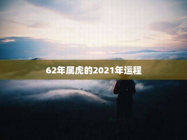 62年属虎的2021年运程