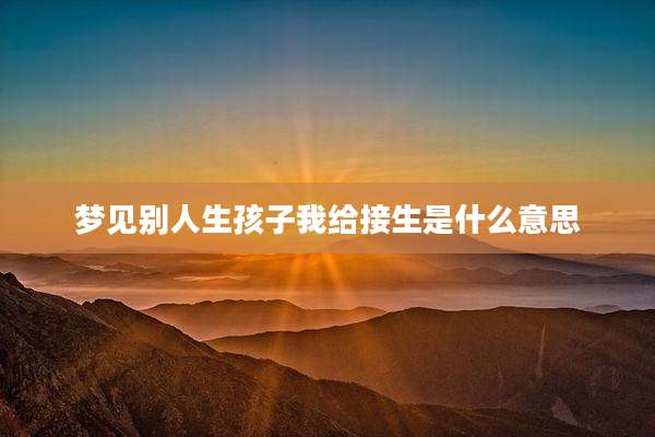 梦见别人生孩子我给接生是什么意思
