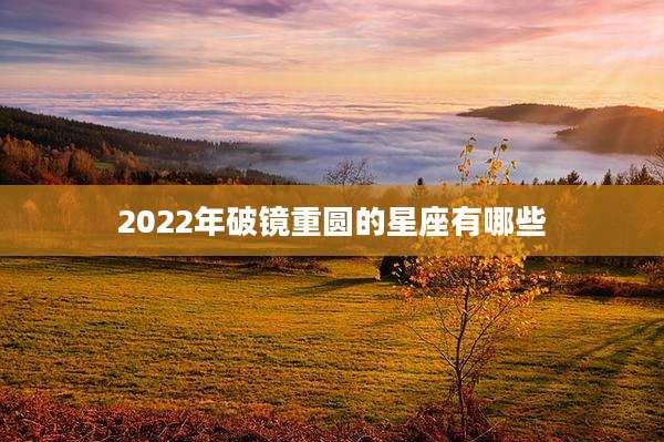2022年破镜重圆的星座有哪些