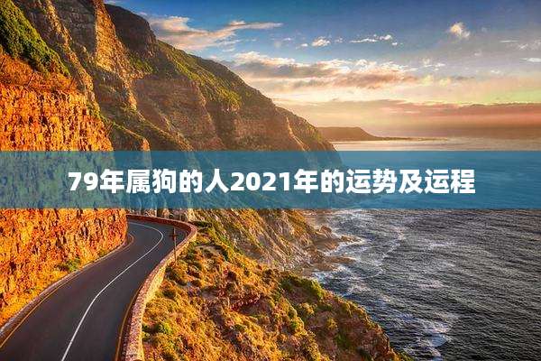 79年属狗的人2021年的运势及运程