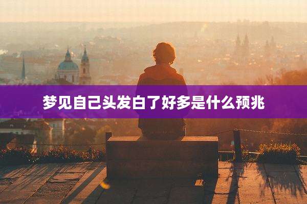 梦见自己头发白了好多是什么预兆