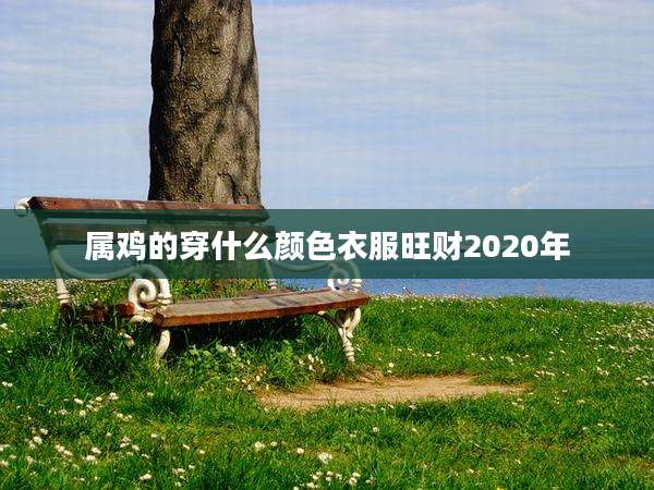 属鸡的穿什么颜色衣服旺财2020年