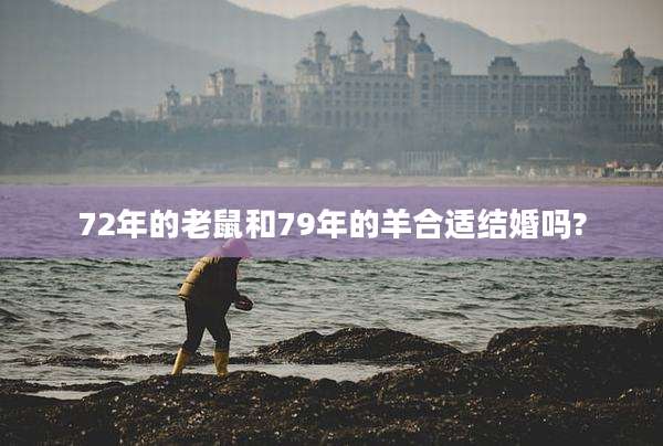 72年的老鼠和79年的羊合适结婚吗?
