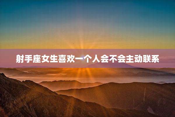 射手座女生喜欢一个人会不会主动联系