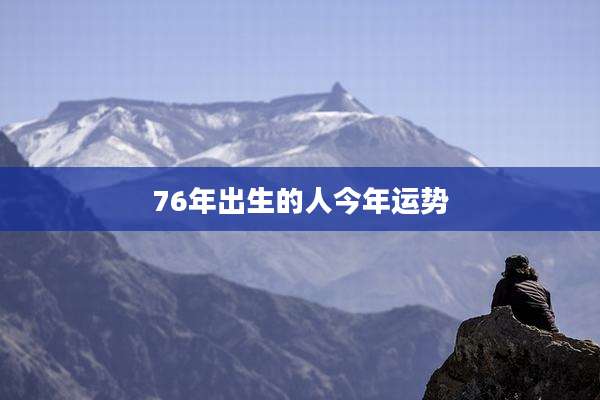 76年出生的人今年运势