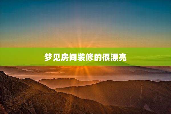 梦见房间装修的很漂亮