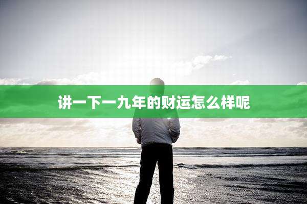 讲一下一九年的财运怎么样呢
