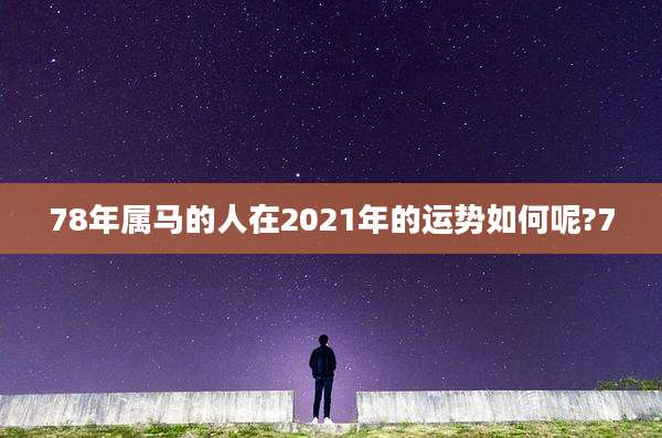 78年属马的人在2021年的运势如何呢?7