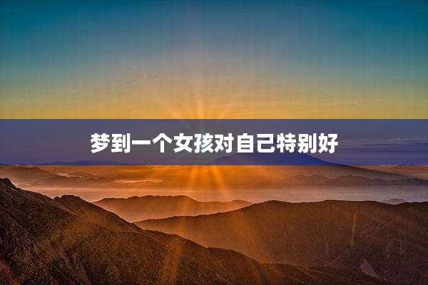 梦到一个女孩对自己特别好