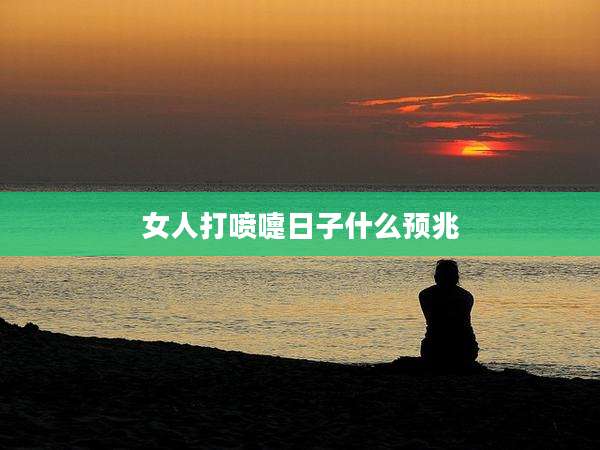 女人打喷嚏日子什么预兆
