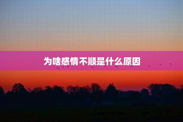 为啥感情不顺是什么原因