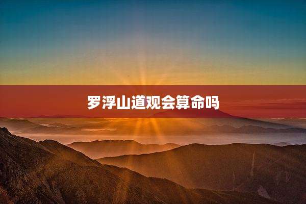 罗浮山道观会算命吗
