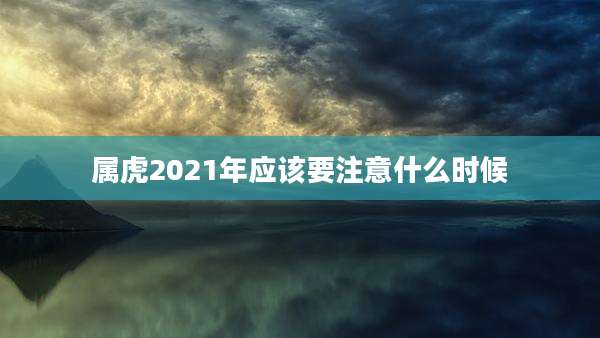 属虎2021年应该要注意什么时候