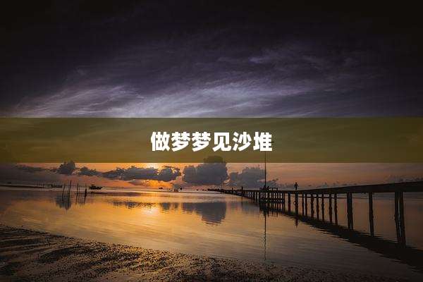 做梦梦见沙堆