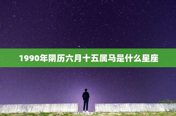 1990年阴历六月十五属马是什么星座