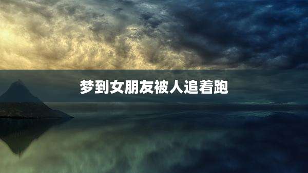 梦到女朋友被人追着跑