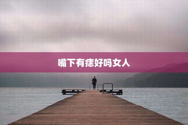 嘴下有痣好吗女人