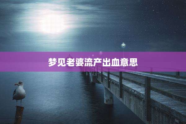 梦见老婆流产出血意思