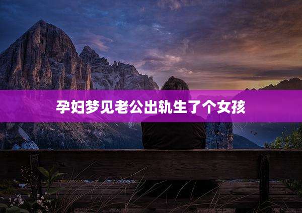 孕妇梦见老公出轨生了个女孩