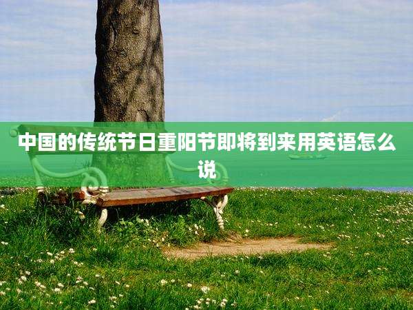 中国的传统节日重阳节即将到来用英语怎么说