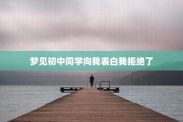 梦见初中同学向我表白我拒绝了